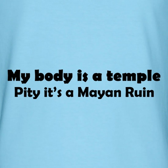 My Body is a temple Pity it's a Mayan Ruin t shirt